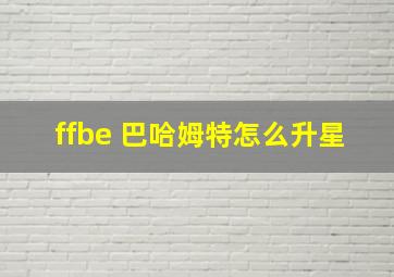 ffbe 巴哈姆特怎么升星